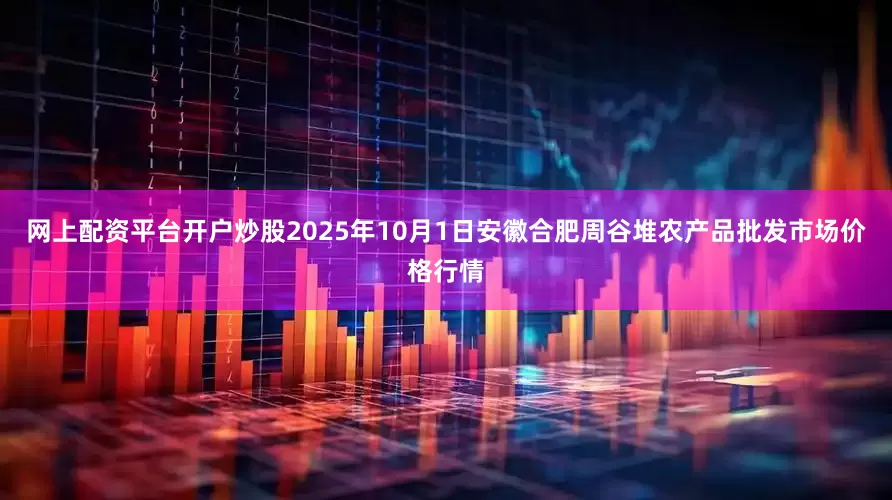 网上配资平台开户炒股2025年10月1日安徽合肥周谷堆农产品批发市场价格行情
