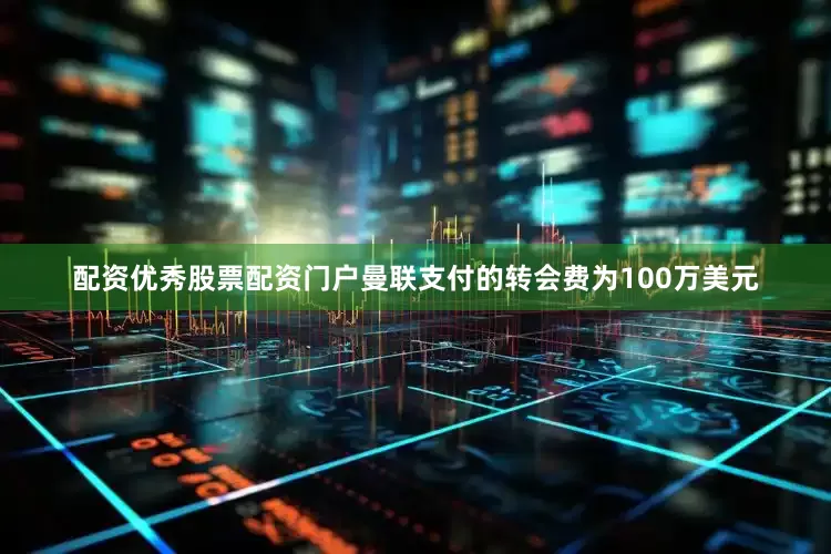 配资优秀股票配资门户曼联支付的转会费为100万美元