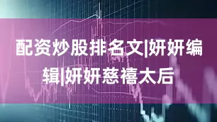 配资炒股排名文|妍妍编辑|妍妍慈禧太后