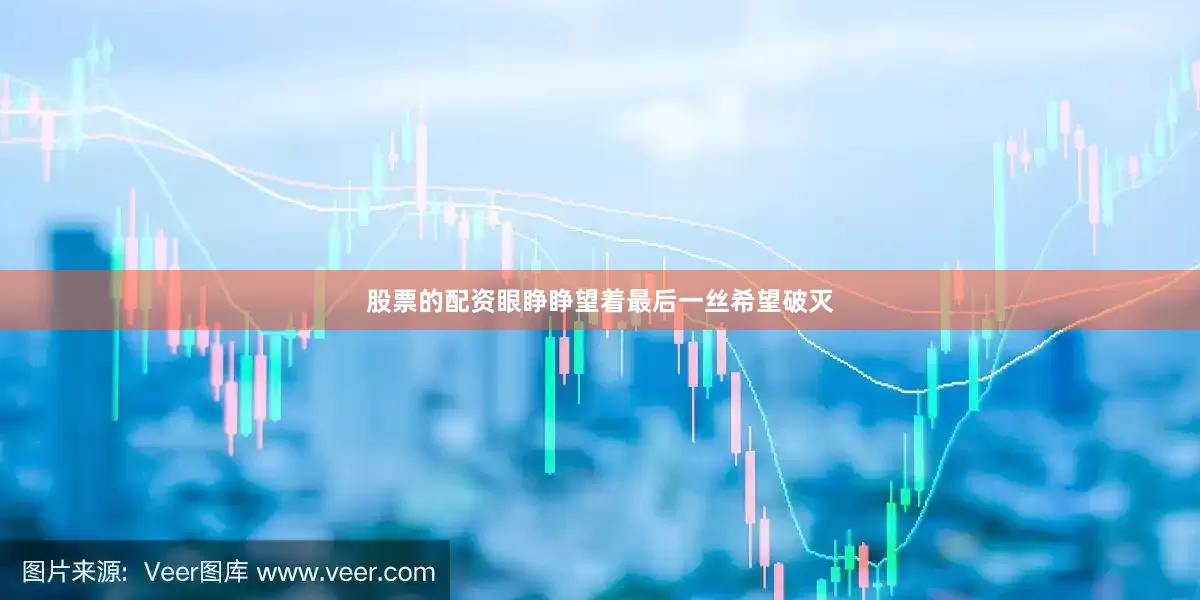 股票的配资眼睁睁望着最后一丝希望破灭