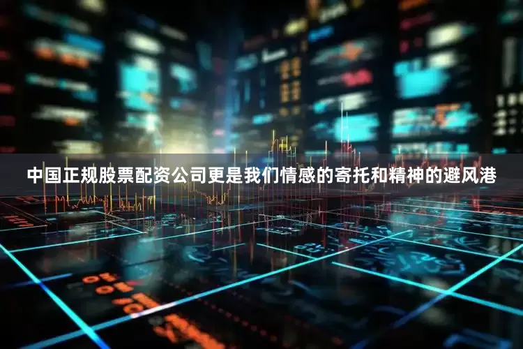 中国正规股票配资公司更是我们情感的寄托和精神的避风港