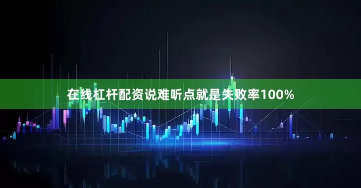 在线杠杆配资说难听点就是失败率100%
