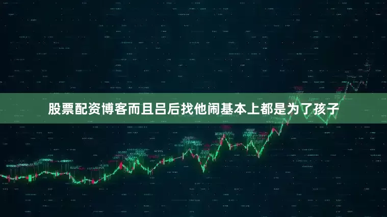 股票配资博客而且吕后找他闹基本上都是为了孩子