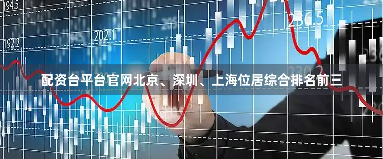 配资台平台官网北京、深圳、上海位居综合排名前三