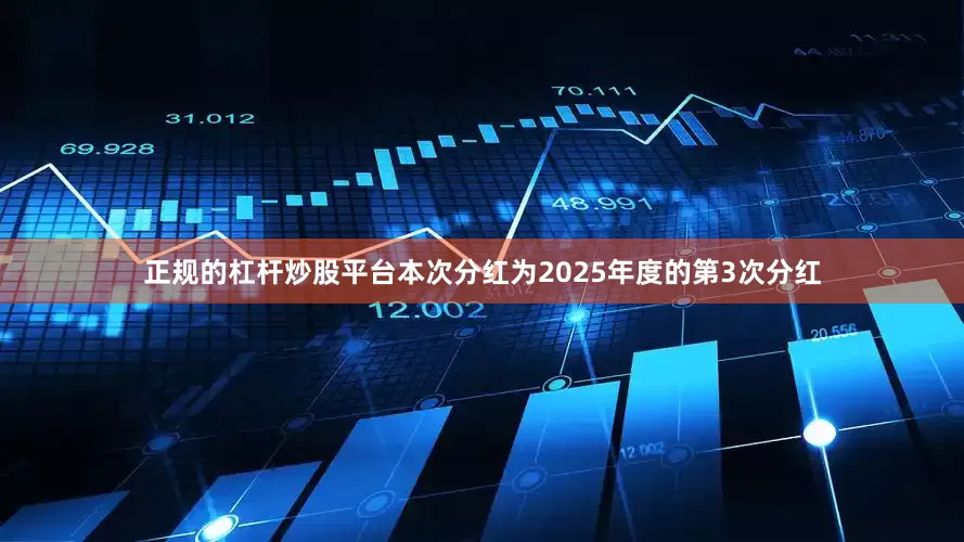 正规的杠杆炒股平台本次分红为2025年度的第3次分红