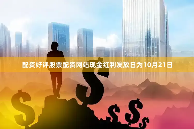 配资好评股票配资网站现金红利发放日为10月21日