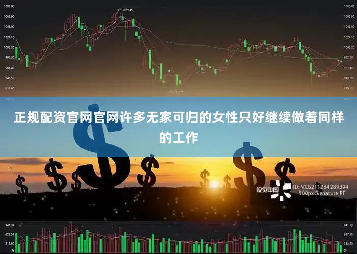 正规配资官网官网许多无家可归的女性只好继续做着同样的工作