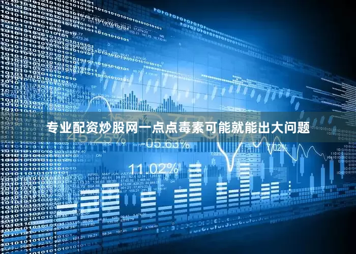 专业配资炒股网一点点毒素可能就能出大问题