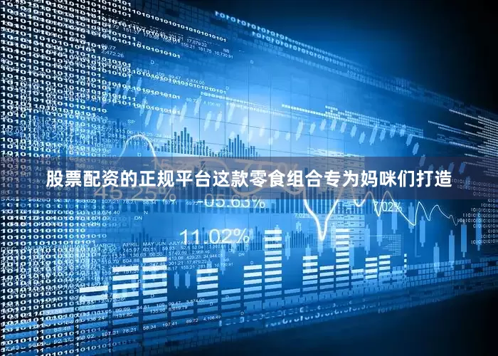 股票配资的正规平台这款零食组合专为妈咪们打造