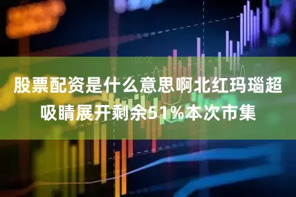 股票配资是什么意思啊北红玛瑙超吸睛展开剩余51%本次市集
