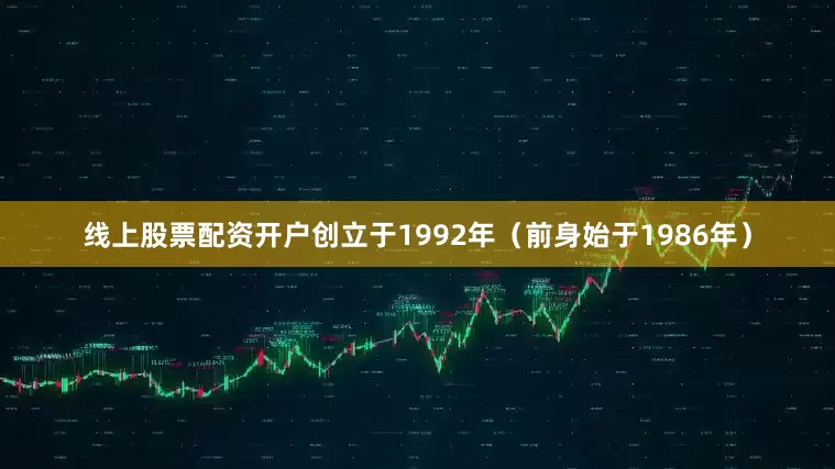 线上股票配资开户创立于1992年（前身始于1986年）