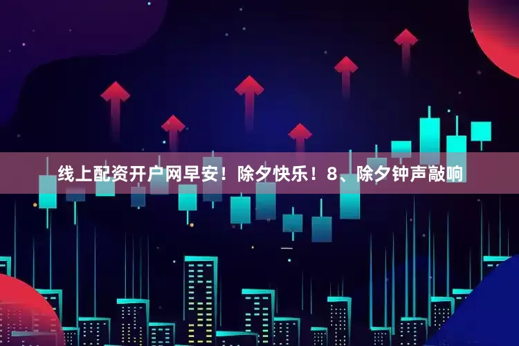 线上配资开户网早安！除夕快乐！8、除夕钟声敲响