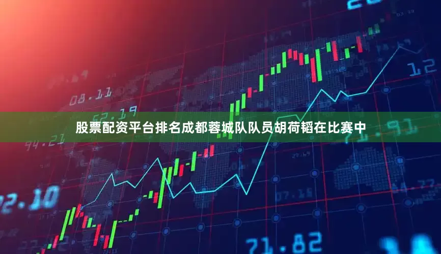 股票配资平台排名成都蓉城队队员胡荷韬在比赛中
