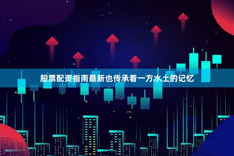 股票配资指南最新也传承着一方水土的记忆