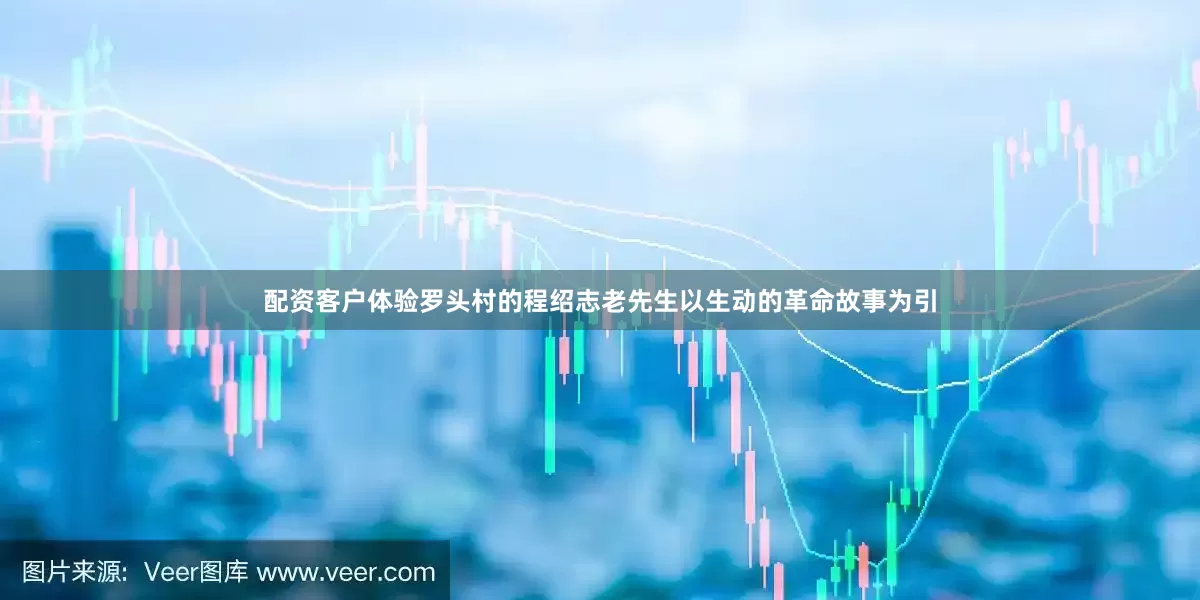 配资客户体验罗头村的程绍志老先生以生动的革命故事为引